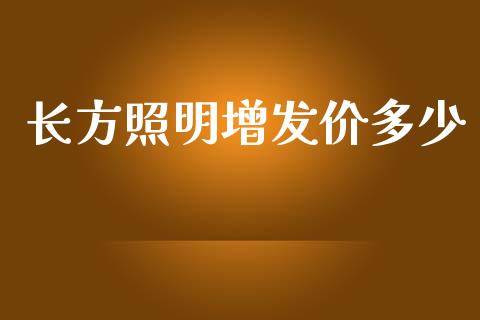 长方照明增发价多少_https://m.jnlaobingbanjia.com_基金市场_第1张