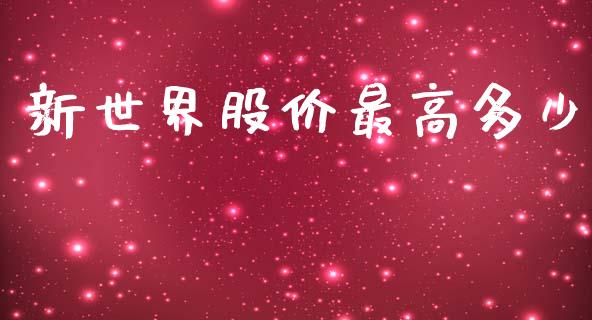 新世界股价最高多少_https://m.jnlaobingbanjia.com_基金市场_第1张