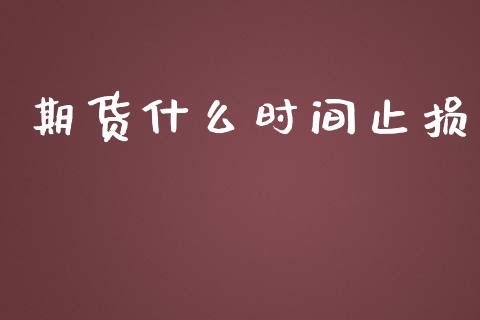 期货什么时间止损_https://m.jnlaobingbanjia.com_基金市场_第1张