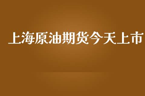 上海原油期货今天上市_https://m.jnlaobingbanjia.com_股市新闻_第1张