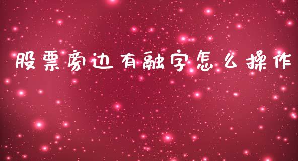 股票旁边有融字怎么操作_https://m.jnlaobingbanjia.com_区块链_第1张