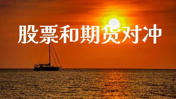 股票和期货对冲_https://m.jnlaobingbanjia.com_股市新闻_第1张