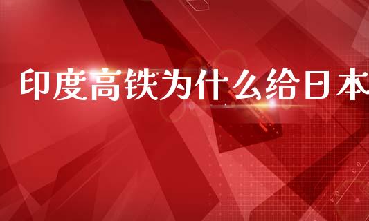 印度高铁为什么给日本_https://m.jnlaobingbanjia.com_金融监管_第1张