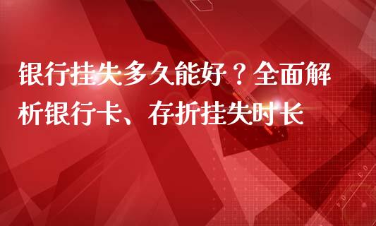 银行挂失多久能好?全面解析银行卡、存折挂失时长_区块链_第1张_全球市场_股市新闻_理财规划_金融监管_区块链_基金市场 银行挂失多久能好?全面解析银行卡、存折挂失时长_https://m.jnlaobingbanjia.com_区块链_第1张