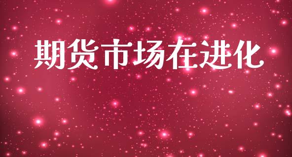 期货市场在进化_https://m.jnlaobingbanjia.com_全球市场_第1张