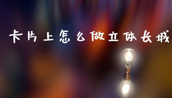 卡片上怎么做立体长城_https://m.jnlaobingbanjia.com_全球市场_第1张