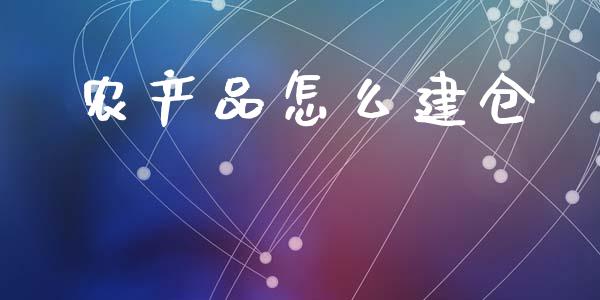农产品怎么建仓_https://m.jnlaobingbanjia.com_基金市场_第1张