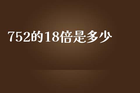 752的18倍是多少_https://m.jnlaobingbanjia.com_金融监管_第1张