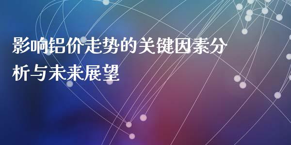 影响铝价走势的关键因素分析与未来展望_https://m.jnlaobingbanjia.com_金融监管_第1张