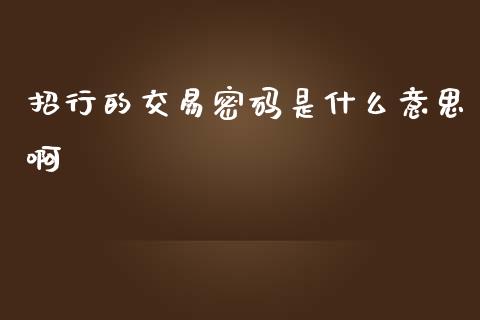 招行的交易密码是什么意思啊_https://m.jnlaobingbanjia.com_金融监管_第1张