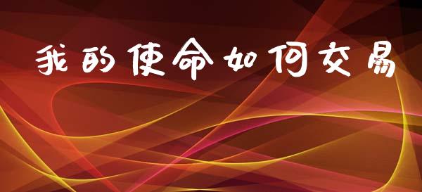 我的使命如何交易_https://m.jnlaobingbanjia.com_基金市场_第1张
