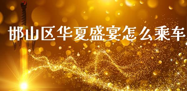 邯山区华夏盛宴怎么乘车_https://m.jnlaobingbanjia.com_基金市场_第1张