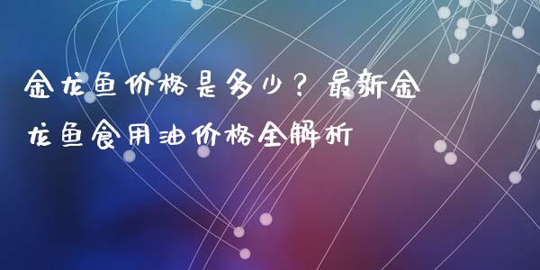金龙鱼价格是多少？最新金龙鱼食用油价格全解析_https://m.jnlaobingbanjia.com_股市新闻_第1张