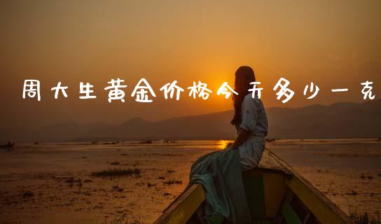 周大生黄金价格今天多少一克_https://m.jnlaobingbanjia.com_基金市场_第1张