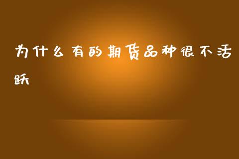 为什么有的期货品种很不活跃_https://m.jnlaobingbanjia.com_金融监管_第1张