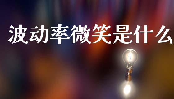 波动率微笑是什么_https://m.jnlaobingbanjia.com_全球市场_第1张