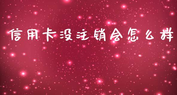信用卡没注销会怎么样_https://m.jnlaobingbanjia.com_全球市场_第1张