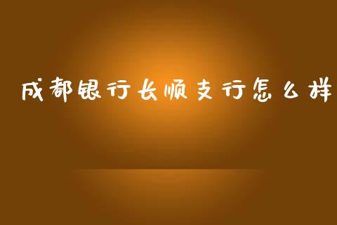 成都银行长顺支行怎么样_https://m.jnlaobingbanjia.com_全球市场_第1张