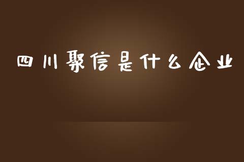四川聚信是什么企业_https://m.jnlaobingbanjia.com_基金市场_第1张