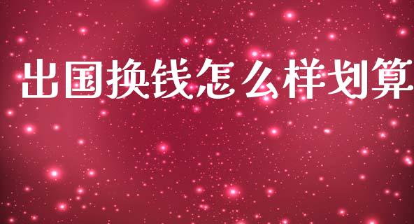 出国换钱怎么样划算_https://m.jnlaobingbanjia.com_理财规划_第1张