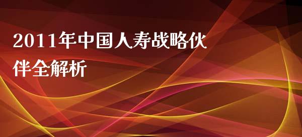 2011年中国人寿战略伙伴全解析_https://m.jnlaobingbanjia.com_金融监管_第1张