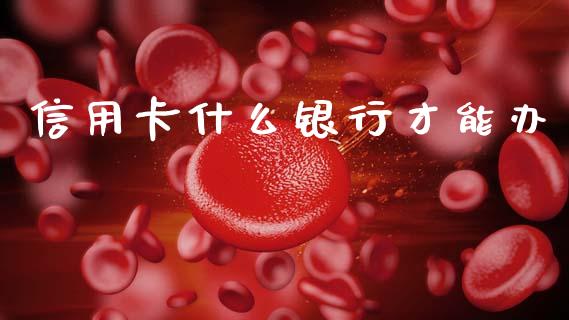 信用卡什么银行才能办_https://m.jnlaobingbanjia.com_区块链_第1张