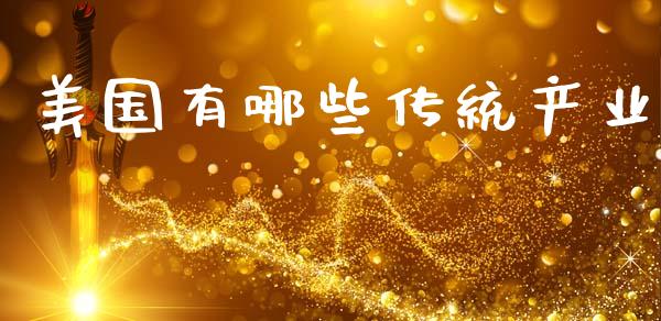 美国有哪些传统产业_https://m.jnlaobingbanjia.com_股市新闻_第1张