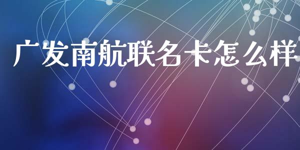 广发南航联名卡怎么样_https://m.jnlaobingbanjia.com_理财规划_第1张