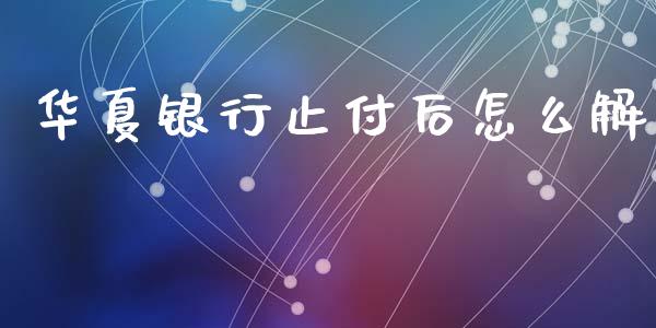 华夏银行止付后怎么解_https://m.jnlaobingbanjia.com_理财规划_第1张