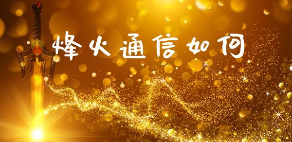 烽火通信如何_https://m.jnlaobingbanjia.com_金融监管_第1张