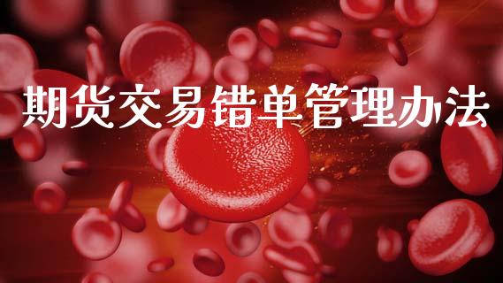 期货交易错单管理办法_https://m.jnlaobingbanjia.com_金融监管_第1张