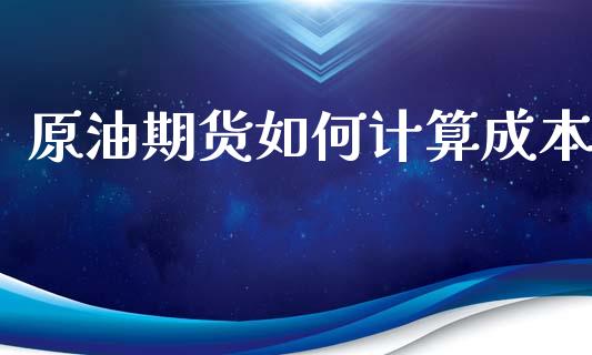 原油期货如何计算成本_https://m.jnlaobingbanjia.com_全球市场_第1张