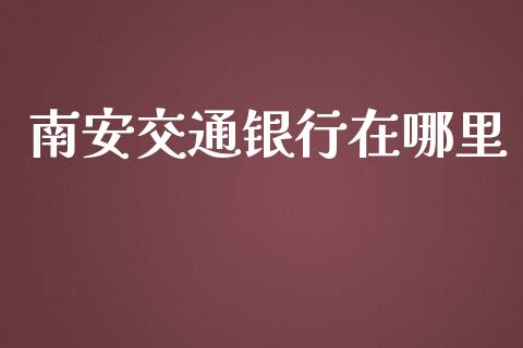 南安交通银行在哪里_https://m.jnlaobingbanjia.com_理财规划_第1张