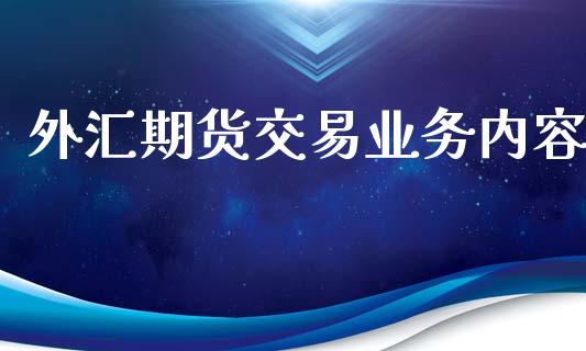 外汇期货交易业务内容_https://m.jnlaobingbanjia.com_金融监管_第1张