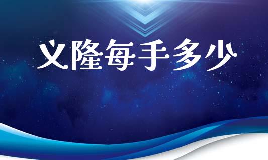 义隆每手多少_https://m.jnlaobingbanjia.com_理财规划_第1张