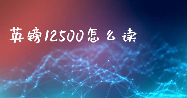 英镑12500怎么读_https://m.jnlaobingbanjia.com_金融监管_第1张