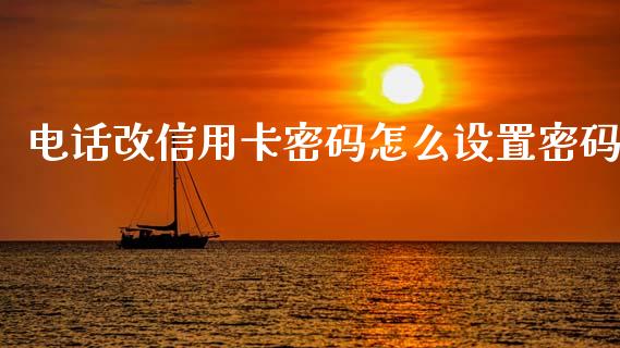 电话改信用卡密码怎么设置密码_https://m.jnlaobingbanjia.com_理财规划_第1张