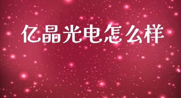 亿晶光电怎么样_https://m.jnlaobingbanjia.com_基金市场_第1张
