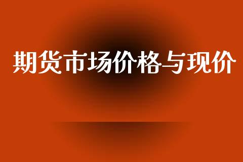 期货市场价格与现价_https://m.jnlaobingbanjia.com_股市新闻_第1张