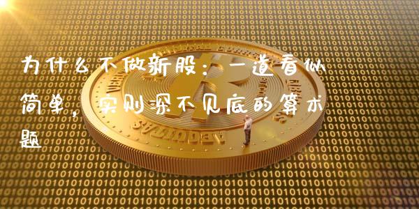 为什么不做新股：一道看似简单，实则深不见底的算术题_https://m.jnlaobingbanjia.com_区块链_第1张