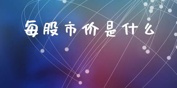 每股市价是什么_https://m.jnlaobingbanjia.com_金融监管_第1张