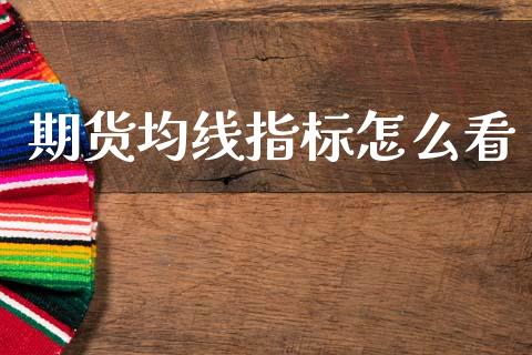 期货均线指标怎么看_https://m.jnlaobingbanjia.com_全球市场_第1张