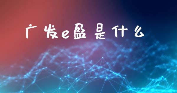广发e盈是什么_https://m.jnlaobingbanjia.com_金融监管_第1张