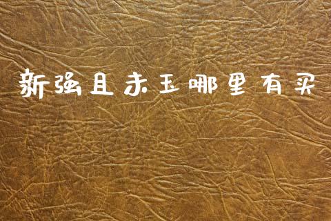 新强且未玉哪里有买_https://m.jnlaobingbanjia.com_区块链_第1张