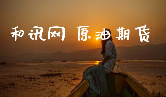 和讯网 原油期货_https://m.jnlaobingbanjia.com_理财规划_第1张