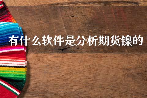 有什么软件是分析期货镍的_https://m.jnlaobingbanjia.com_金融监管_第1张