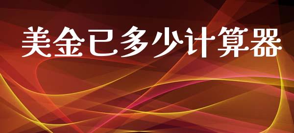美金已多少计算器_https://m.jnlaobingbanjia.com_股市新闻_第1张