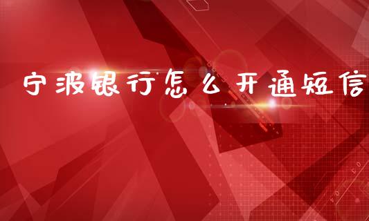 宁波银行怎么开通短信_https://m.jnlaobingbanjia.com_区块链_第1张