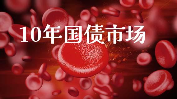 10年国债市场_https://m.jnlaobingbanjia.com_区块链_第1张