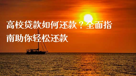高校贷款如何还款？全面指南助你轻松还款_https://m.jnlaobingbanjia.com_基金市场_第1张